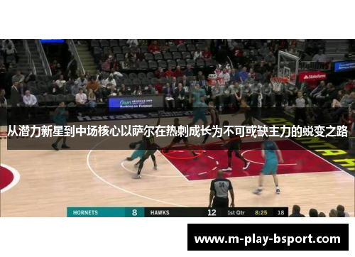 从潜力新星到中场核心以萨尔在热刺成长为不可或缺主力的蜕变之路