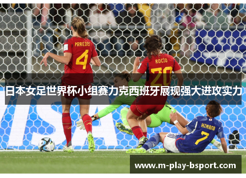 日本女足世界杯小组赛力克西班牙展现强大进攻实力