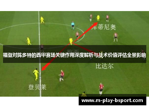 福登对阵多特的西甲赛场关键作用深度解析与战术价值评估全景影响