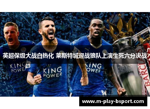 英超保级大战白热化 莱斯特城迎战狼队上演生死六分决战