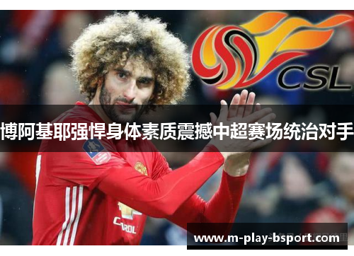 博阿基耶强悍身体素质震撼中超赛场统治对手