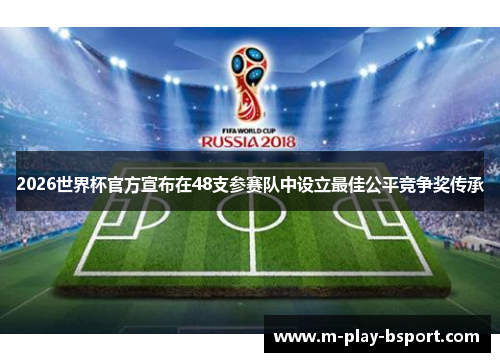 2026世界杯官方宣布在48支参赛队中设立最佳公平竞争奖传承 2026世界杯官方宣布在48支参赛队中设立最佳公平竞争奖传承